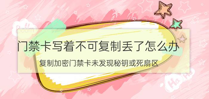 门禁卡写着不可复制丢了怎么办 复制加密门禁卡未发现秘钥或死扇区？